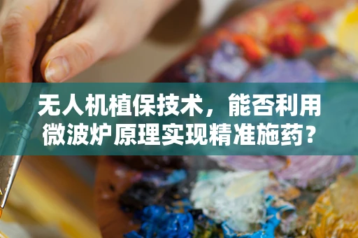 无人机植保技术，能否利用微波炉原理实现精准施药？