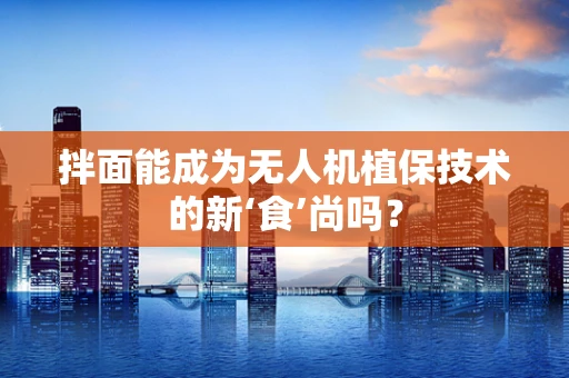 拌面能成为无人机植保技术的新‘食’尚吗？