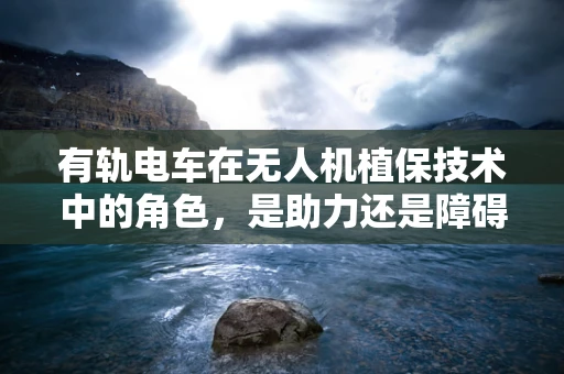 有轨电车在无人机植保技术中的角色，是助力还是障碍？
