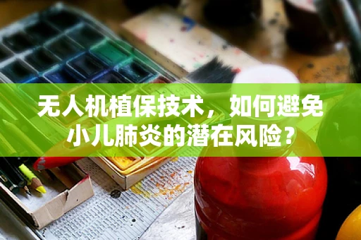 无人机植保技术，如何避免小儿肺炎的潜在风险？