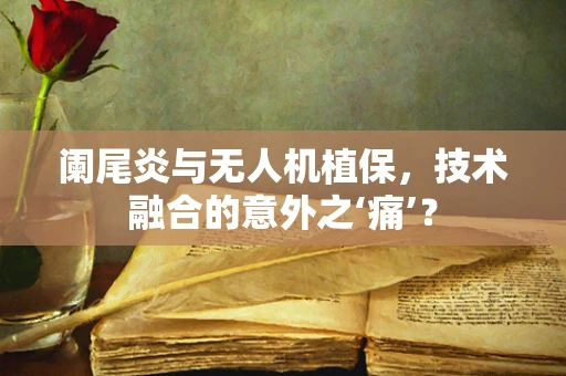 阑尾炎与无人机植保，技术融合的意外之‘痛’？