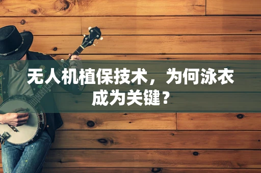 无人机植保技术，为何泳衣成为关键？