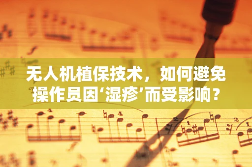 无人机植保技术，如何避免操作员因‘湿疹’而受影响？
