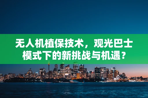 无人机植保技术，观光巴士模式下的新挑战与机遇？
