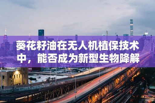 葵花籽油在无人机植保技术中，能否成为新型生物降解润滑剂？