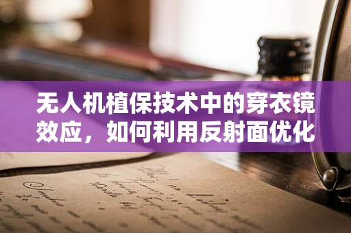 无人机植保技术中的穿衣镜效应，如何利用反射面优化喷洒均匀性？