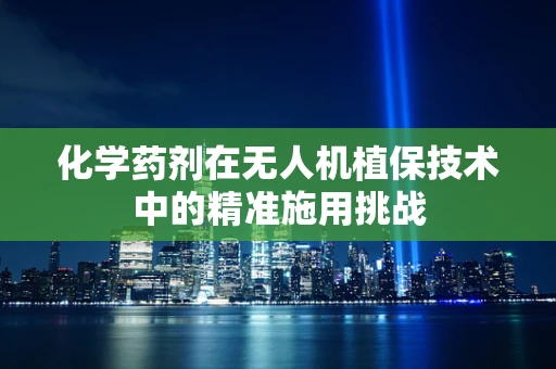 化学药剂在无人机植保技术中的精准施用挑战