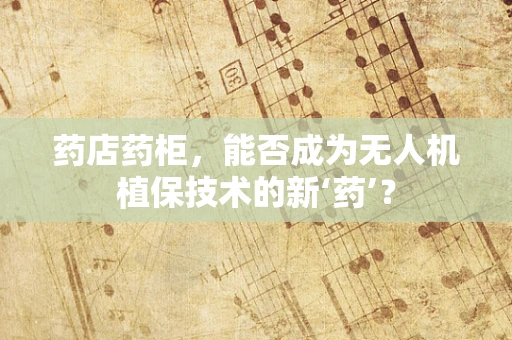 药店药柜，能否成为无人机植保技术的新‘药’？