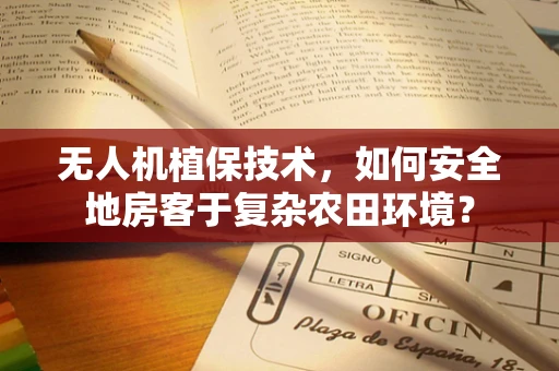 无人机植保技术，如何安全地房客于复杂农田环境？