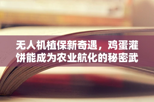 无人机植保新奇遇，鸡蛋灌饼能成为农业航化的秘密武器吗？