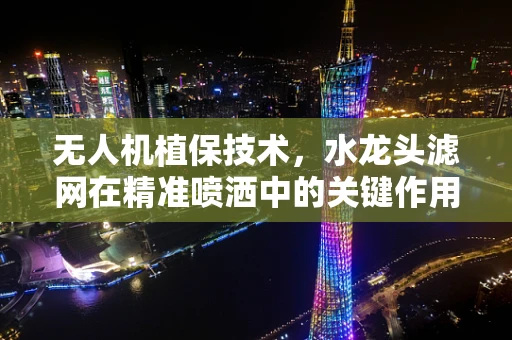 无人机植保技术，水龙头滤网在精准喷洒中的关键作用