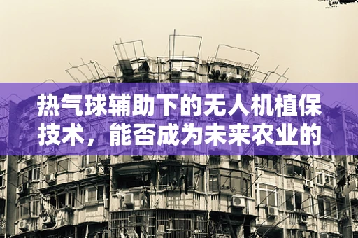 热气球辅助下的无人机植保技术，能否成为未来农业的新蓝海？