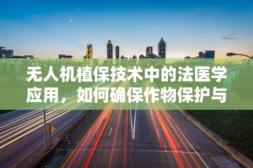 无人机植保技术中的法医学应用，如何确保作物保护与法律合规的双重保障？