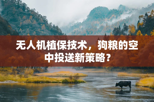 无人机植保技术，狗粮的空中投送新策略？