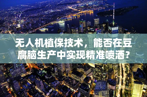 无人机植保技术，能否在豆腐脑生产中实现精准喷洒？