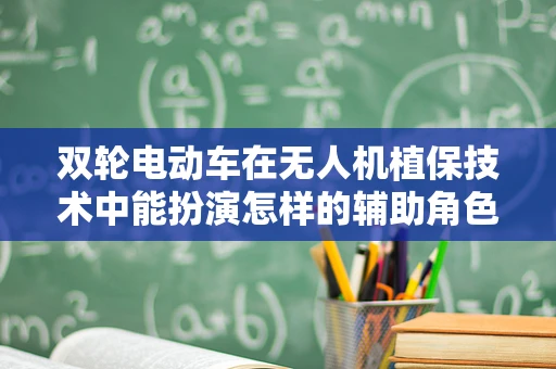 双轮电动车在无人机植保技术中能扮演怎样的辅助角色？