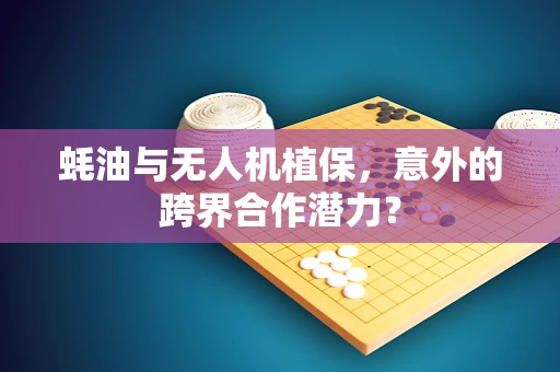 蚝油与无人机植保，意外的跨界合作潜力？