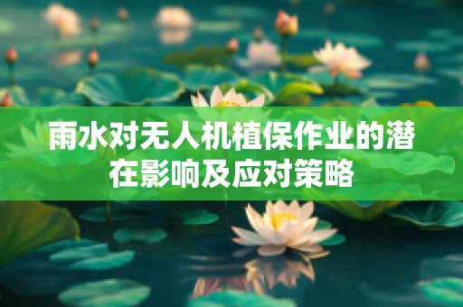 雨水对无人机植保作业的潜在影响及应对策略