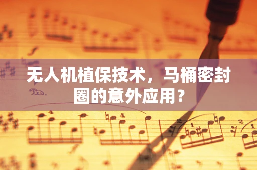 无人机植保技术，马桶密封圈的意外应用？