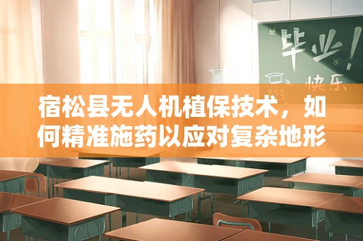 宿松县无人机植保技术，如何精准施药以应对复杂地形？