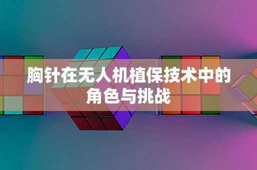 胸针在无人机植保技术中的角色与挑战