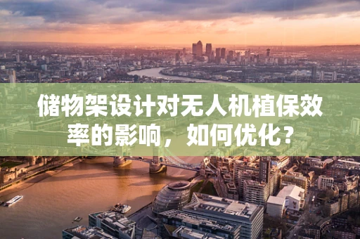 储物架设计对无人机植保效率的影响，如何优化？