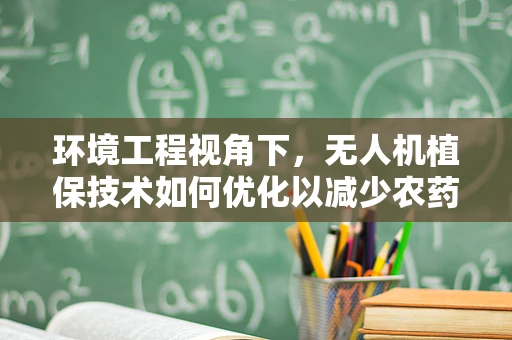 环境工程视角下，无人机植保技术如何优化以减少农药使用？