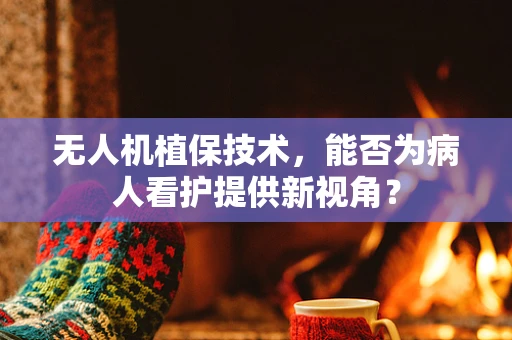 无人机植保技术，能否为病人看护提供新视角？