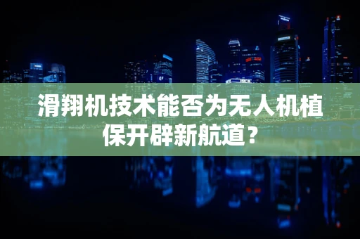 滑翔机技术能否为无人机植保开辟新航道？