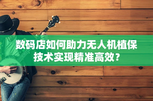 数码店如何助力无人机植保技术实现精准高效？