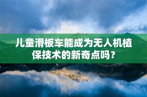 儿童滑板车能成为无人机植保技术的新奇点吗？