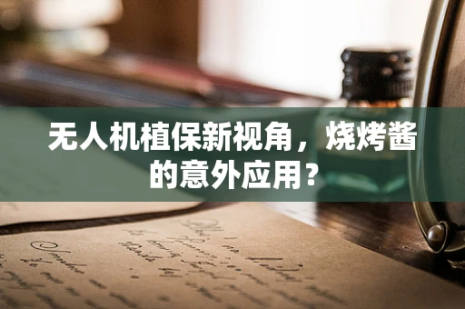无人机植保新视角，烧烤酱的意外应用？