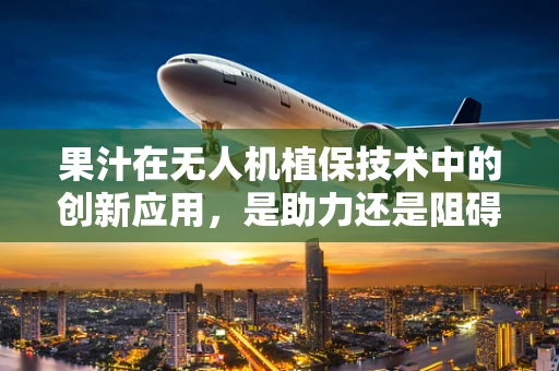 果汁在无人机植保技术中的创新应用，是助力还是阻碍？