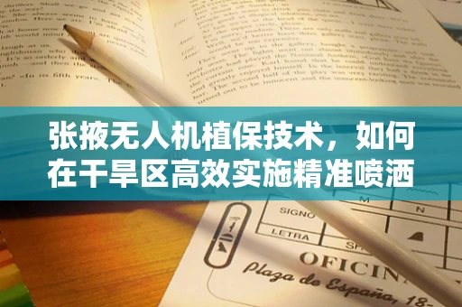 张掖无人机植保技术，如何在干旱区高效实施精准喷洒？