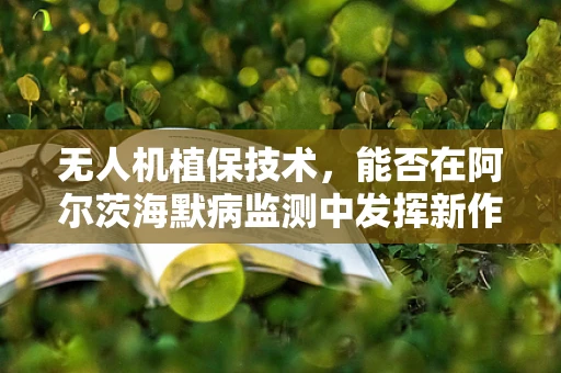 无人机植保技术，能否在阿尔茨海默病监测中发挥新作用？
