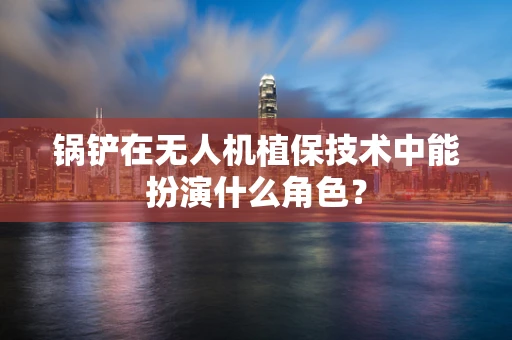 锅铲在无人机植保技术中能扮演什么角色？