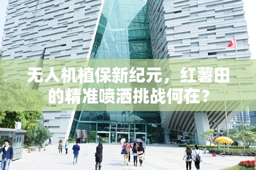 无人机植保新纪元，红薯田的精准喷洒挑战何在？