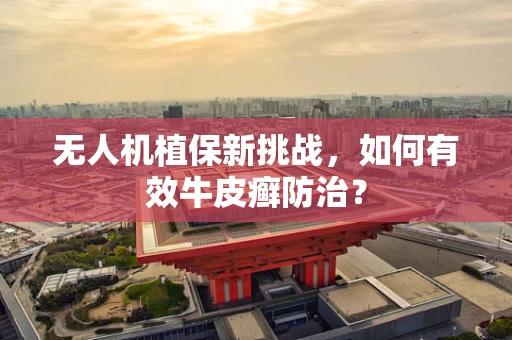 无人机植保新挑战，如何有效牛皮癣防治？