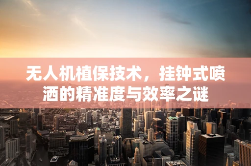 无人机植保技术，挂钟式喷洒的精准度与效率之谜