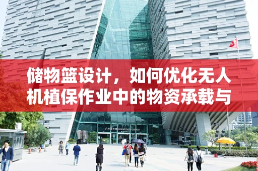 储物篮设计，如何优化无人机植保作业中的物资承载与分配？