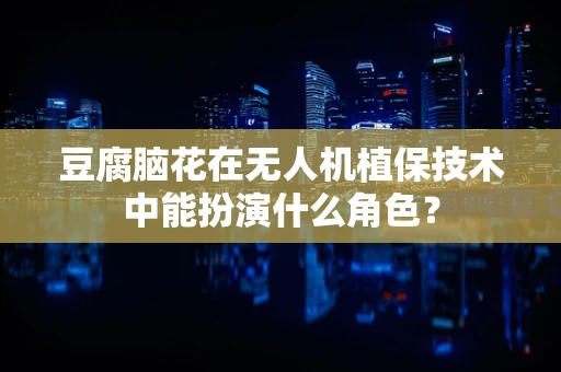 豆腐脑花在无人机植保技术中能扮演什么角色？