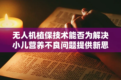 无人机植保技术能否为解决小儿营养不良问题提供新思路？