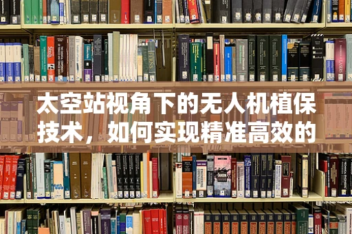 太空站视角下的无人机植保技术，如何实现精准高效的农业监测？