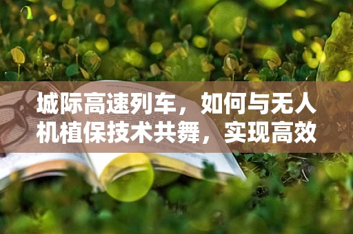 城际高速列车，如何与无人机植保技术共舞，实现高效农田管理？