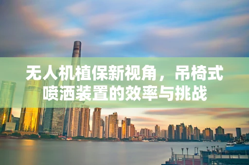 无人机植保新视角，吊椅式喷洒装置的效率与挑战