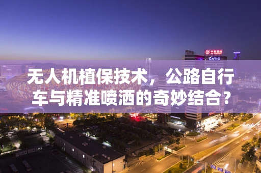 无人机植保技术，公路自行车与精准喷洒的奇妙结合？