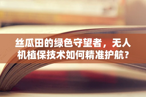 丝瓜田的绿色守望者，无人机植保技术如何精准护航？