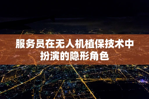 服务员在无人机植保技术中扮演的隐形角色