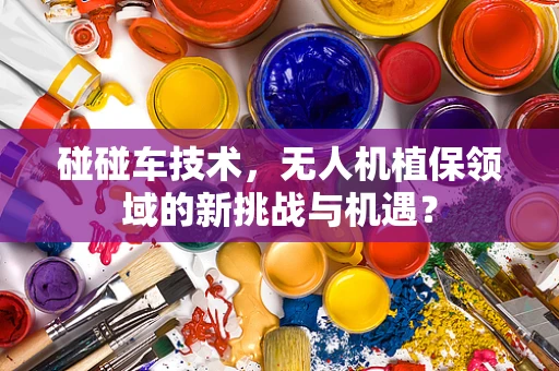 碰碰车技术，无人机植保领域的新挑战与机遇？