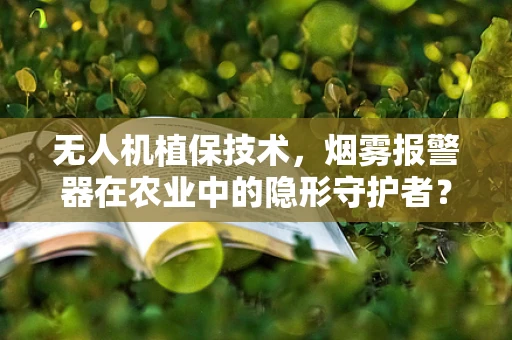 无人机植保技术，烟雾报警器在农业中的隐形守护者？